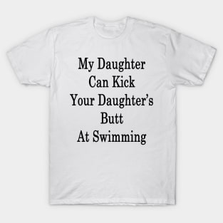 My Daughter Can Kick Your Daughter's Butt At Swimming T-Shirt